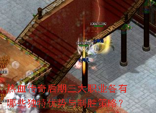 热血传奇后期三大职业各有哪些独特优势与制胜策略? 热血传奇后期三大职业各有哪些独特优势与制胜策略?