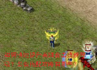 如何快速提升英雄合击技能等级?装备搭配攻略有哪些? 如何快速提升英雄合击技能等级?装备搭配攻略有哪些?