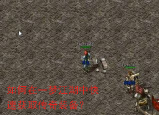如何在一梦江湖中快速获取传奇装备? 如何在一梦江湖中快速获取传奇装备?