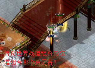 传奇世界战道组合与法道组合哪个更厉害? 传奇世界战道组合与法道组合哪个更厉害?