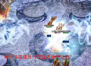 如何快速提升传奇游戏操作技巧? 如何快速提升传奇游戏操作技巧?