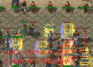 如何在九游传奇中心下载手机版?新手攻略全解析 如何在九游传奇中心下载手机版?新手攻略全解析