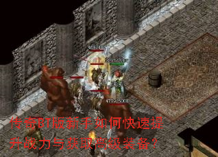 传奇BT版新手如何快速提升战力与获取高级装备? 传奇BT版新手如何快速提升战力与获取高级装备?