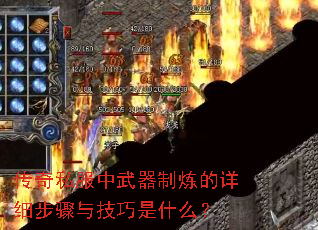 传奇私服中武器制炼的详细步骤与技巧是什么? 传奇私服中武器制炼的详细步骤与技巧是什么?