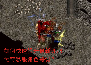 如何快速提升最新开服传奇私服角色等级? 如何快速提升最新开服传奇私服角色等级?