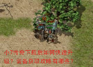 小7传奇下载后如何快速升级?装备获取攻略有哪些? 小7传奇下载后如何快速升级?装备获取攻略有哪些?