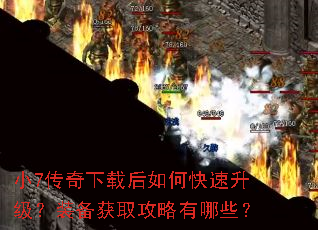 小7传奇下载后如何快速升级?装备获取攻略有哪些? 小7传奇下载后如何快速升级?装备获取攻略有哪些?