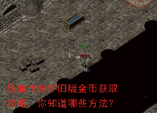 热血传奇怀旧版金币获取攻略,你知道哪些方法? 热血传奇怀旧版金币获取攻略,你知道哪些方法?