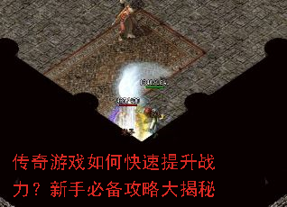 传奇游戏如何快速提升战力?新手必备攻略大揭秘 传奇游戏如何快速提升战力?新手必备攻略大揭秘