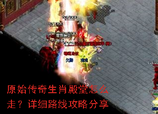原始传奇生肖殿堂怎么走?详细路线攻略分享 原始传奇生肖殿堂怎么走?详细路线攻略分享