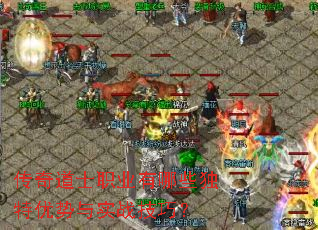 传奇道士职业有哪些独特优势与实战技巧? 传奇道士职业有哪些独特优势与实战技巧?