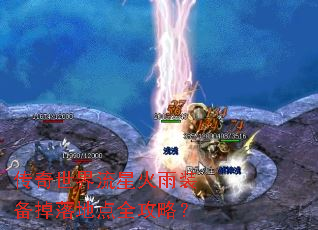 传奇世界流星火雨装备掉落地点全攻略? 传奇世界流星火雨装备掉落地点全攻略?