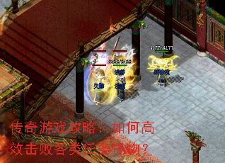传奇游戏攻略:如何高效击败各类任务怪物? 传奇游戏攻略:如何高效击败各类任务怪物?