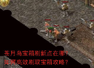 苍月岛宝箱刷新点在哪?如何高效刷取宝箱攻略? 苍月岛宝箱刷新点在哪?如何高效刷取宝箱攻略?
