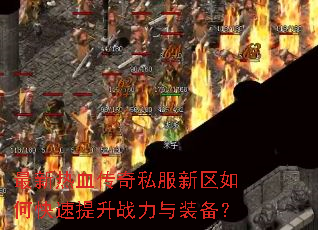 最新热血传奇私服新区如何快速提升战力与装备? 最新热血传奇私服新区如何快速提升战力与装备?