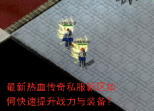 最新热血传奇私服新区如何快速提升战力与装备? 最新热血传奇私服新区如何快速提升战力与装备?
