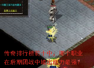传奇排行榜前十中,哪个职业在后期团战中输出能力最强? 传奇排行榜前十中,哪个职业在后期团战中输出能力最强?