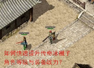 如何快速提升传奇冰橙子角色等级与装备战力? 如何快速提升传奇冰橙子角色等级与装备战力?
