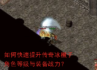 如何快速提升传奇冰橙子角色等级与装备战力? 如何快速提升传奇冰橙子角色等级与装备战力?