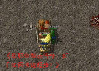 《单职业微端传奇:新手如何快速起步?》 《单职业微端传奇:新手如何快速起步?》