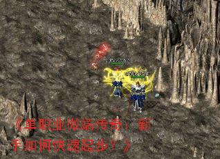 《单职业微端传奇:新手如何快速起步?》 《单职业微端传奇:新手如何快速起步?》
