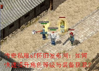 传奇私服sf怀旧发布网:如何快速提升角色等级与装备获取? 传奇私服sf怀旧发布网:如何快速提升角色等级与装备获取?