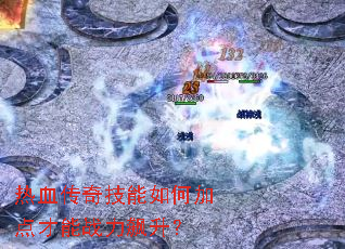 热血传奇技能如何加点才能战力飙升? 热血传奇技能如何加点才能战力飙升?