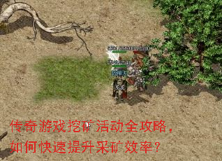 传奇游戏挖矿活动全攻略,如何快速提升采矿效率? 传奇游戏挖矿活动全攻略,如何快速提升采矿效率?