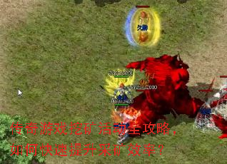 传奇游戏挖矿活动全攻略,如何快速提升采矿效率? 传奇游戏挖矿活动全攻略,如何快速提升采矿效率?