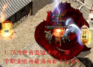 1.76传奇合击版本中,哪个职业组合最适合新手玩家? 1.76传奇合击版本中,哪个职业组合最适合新手玩家?