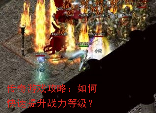 传奇游戏攻略:如何快速提升战力等级? 传奇游戏攻略:如何快速提升战力等级?