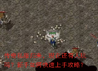 传奇私服归来,现在还有人玩吗?新手如何快速上手攻略? 传奇私服归来,现在还有人玩吗?新手如何快速上手攻略?