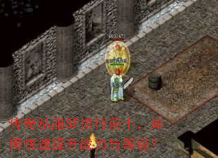 传奇私服SF排行前十,如何快速提升战力与等级? 传奇私服SF排行前十,如何快速提升战力与等级?