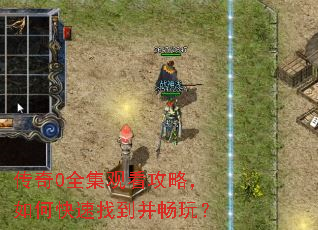 传奇0全集观看攻略,如何快速找到并畅玩? 传奇0全集观看攻略,如何快速找到并畅玩?