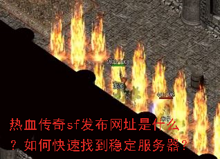 热血传奇sf发布网址是什么?如何快速找到稳定服务器? 热血传奇sf发布网址是什么?如何快速找到稳定服务器?