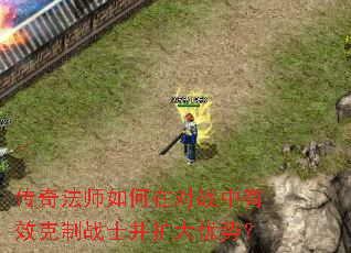 传奇法师如何在对战中有效克制战士并扩大优势? 传奇法师如何在对战中有效克制战士并扩大优势?