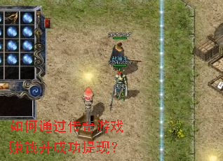 如何通过传奇游戏赚钱并成功提现? 如何通过传奇游戏赚钱并成功提现?