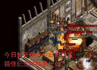 今日新开传奇中白日门宝箱怪玩法攻略是什么? 今日新开传奇中白日门宝箱怪玩法攻略是什么?