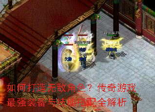 如何打造无敌角色?传奇游戏最强装备与技能搭配全解析 如何打造无敌角色?传奇游戏最强装备与技能搭配全解析