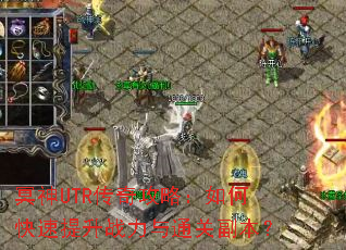 冥神UTR传奇攻略:如何快速提升战力与通关副本? 冥神UTR传奇攻略:如何快速提升战力与通关副本?