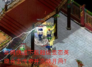 如何快速下载超级变态英雄合击传奇并高效开局? 如何快速下载超级变态英雄合击传奇并高效开局?