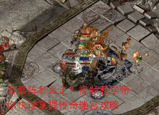 石墓阵怎么走?视频教学带你快速掌握传奇迷宫攻略 石墓阵怎么走?视频教学带你快速掌握传奇迷宫攻略