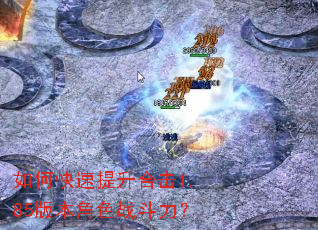如何快速提升合击1.85版本角色战斗力? 如何快速提升合击1.85版本角色战斗力?