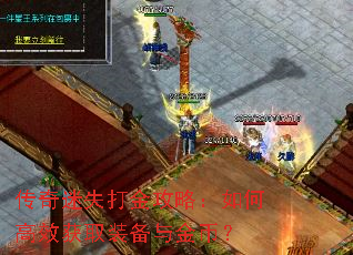 传奇迷失打金攻略:如何高效获取装备与金币? 传奇迷失打金攻略:如何高效获取装备与金币?