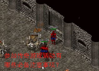 参加传奇游戏活动有哪些必备注意事项? 参加传奇游戏活动有哪些必备注意事项?