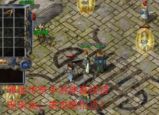 哪款传奇手游能直接提现现金,求攻略指点? 哪款传奇手游能直接提现现金,求攻略指点?