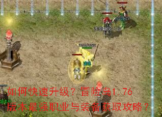 如何快速升级?冒险岛1.76版本最强职业与装备获取攻略? 如何快速升级?冒险岛1.76版本最强职业与装备获取攻略?
