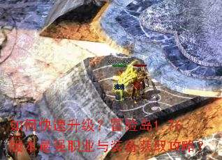 如何快速升级?冒险岛1.76版本最强职业与装备获取攻略? 如何快速升级?冒险岛1.76版本最强职业与装备获取攻略?
