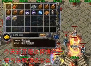 今天新开服如何快速升级与获取顶级装备? 今天新开服如何快速升级与获取顶级装备?