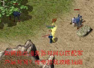 如何修改服务器时间以匹配客户端时间?传奇游戏攻略指南 如何修改服务器时间以匹配客户端时间?传奇游戏攻略指南